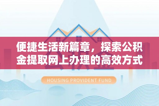 颍东便捷生活新篇章，探索公积金提取网上办理的高效方式
