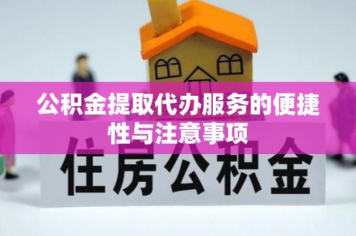 颍东公积金提取代办服务的便捷性与注意事项