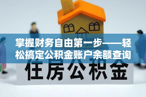 颍东掌握财务自由第一步——轻松搞定公积金账户余额查询的方法与技巧