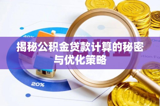 颍东揭秘公积金贷款计算的秘密与优化策略