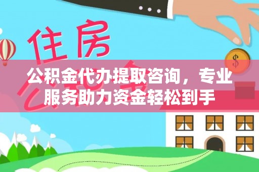 颍东公积金代办提取咨询，专业服务助力资金轻松到手