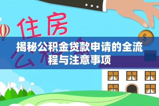 颍东揭秘公积金贷款申请的全流程与注意事项