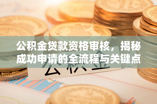 颍东公积金贷款资格审核，揭秘成功申请的全流程与关键点