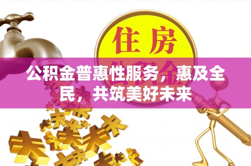 颍东公积金普惠性服务，惠及全民，共筑美好未来