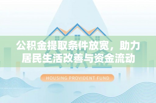 颍东公积金提取条件放宽，助力居民生活改善与资金流动