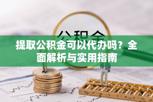 颍东提取公积金可以代办吗？全面解析与实用指南