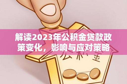 颍东解读2023年公积金贷款政策变化，影响与应对策略