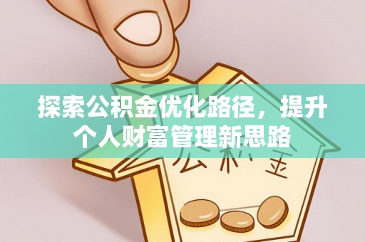 颍东探索公积金优化路径，提升个人财富管理新思路
