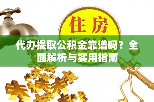 颍东代办提取公积金靠谱吗？全面解析与实用指南