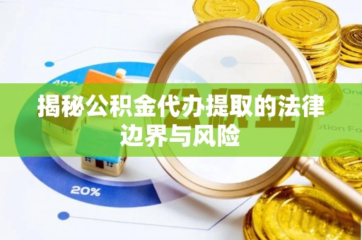 颍东揭秘公积金代办提取的法律边界与风险
