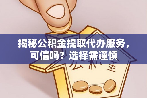 颍东揭秘公积金提取代办服务，可信吗？选择需谨慎
