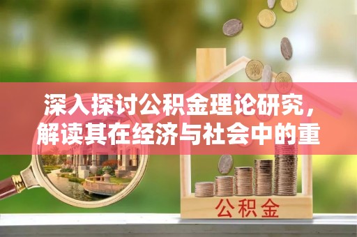 颍东深入探讨公积金理论研究，解读其在经济与社会中的重要角色