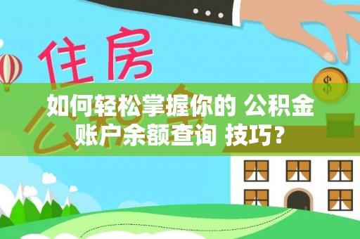 颍东如何轻松掌握你的 公积金账户余额查询 技巧？