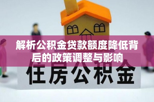 颍东解析公积金贷款额度降低背后的政策调整与影响
