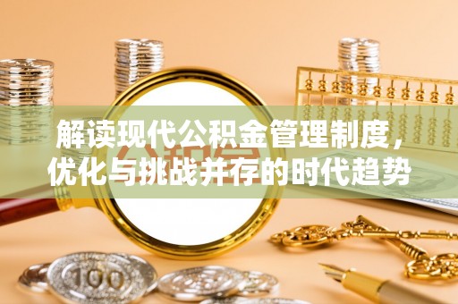 颍东解读现代公积金管理制度，优化与挑战并存的时代趋势