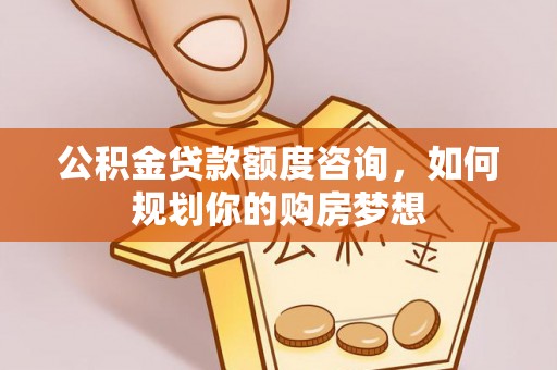 颍东公积金贷款额度咨询，如何规划你的购房梦想