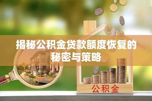 颍东揭秘公积金贷款额度恢复的秘密与策略