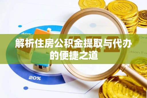 颍东解析住房公积金提取与代办的便捷之道