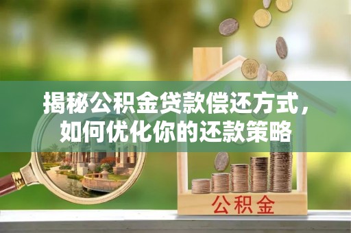 颍东揭秘公积金贷款偿还方式，如何优化你的还款策略