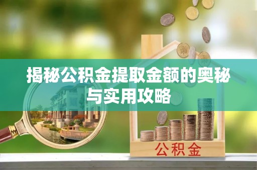 颍东揭秘公积金提取金额的奥秘与实用攻略