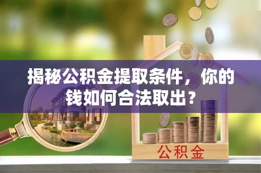 颍东揭秘公积金提取条件，你的钱如何合法取出？