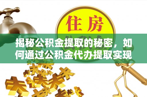 颍东揭秘公积金提取的秘密，如何通过公积金代办提取实现财务自由