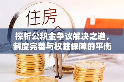 颍东探析公积金争议解决之道，制度完善与权益保障的平衡点