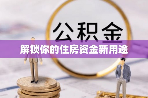 颍东解锁你的住房资金新用途