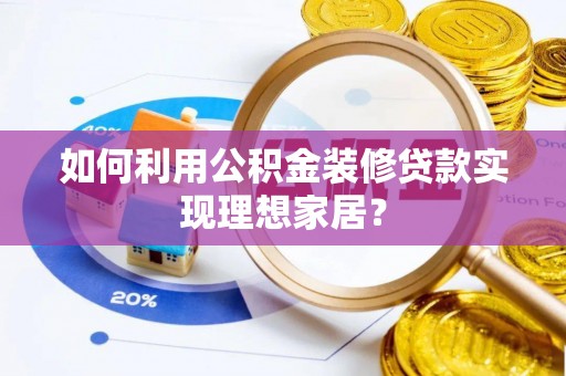 颍东如何利用公积金装修贷款实现理想家居？