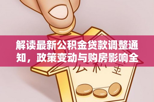 颍东解读最新公积金贷款调整通知，政策变动与购房影响全解析