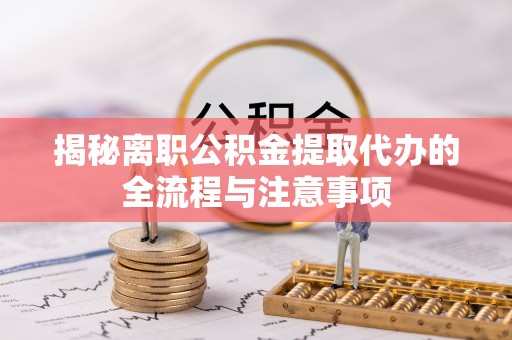 颍东揭秘离职公积金提取代办的全流程与注意事项