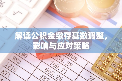 颍东解读公积金缴存基数调整，影响与应对策略