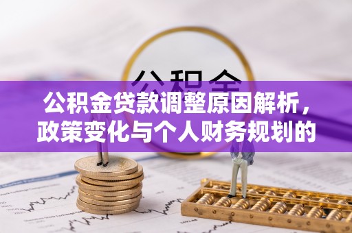 颍东公积金贷款调整原因解析，政策变化与个人财务规划的影响