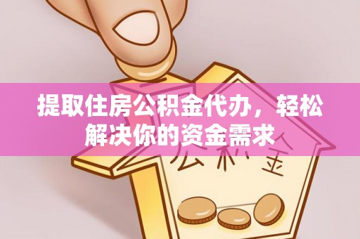 颍东提取住房公积金代办，轻松解决你的资金需求