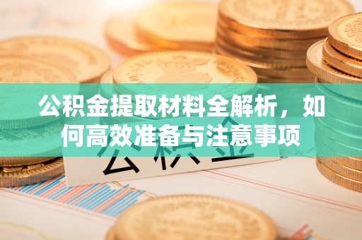 颍东公积金提取材料全解析，如何高效准备与注意事项