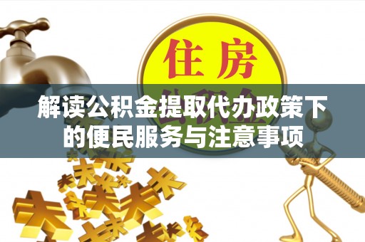 颍东解读公积金提取代办政策下的便民服务与注意事项