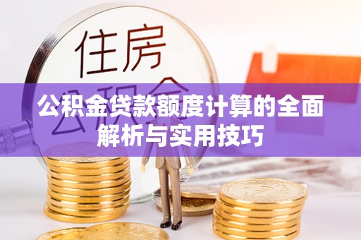 颍东公积金贷款额度计算的全面解析与实用技巧