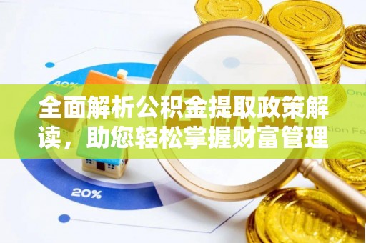 颍东全面解析公积金提取政策解读，助您轻松掌握财富管理新方向