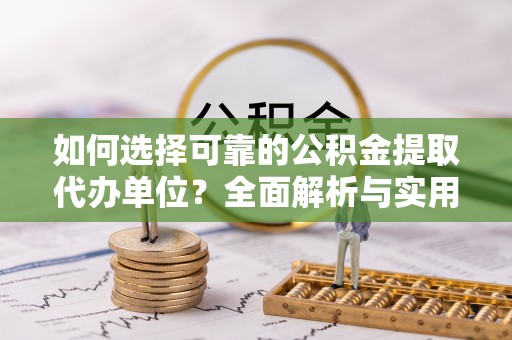 颍东如何选择可靠的公积金提取代办单位？全面解析与实用指南