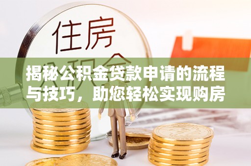 颍东揭秘公积金贷款申请的流程与技巧，助您轻松实现购房梦