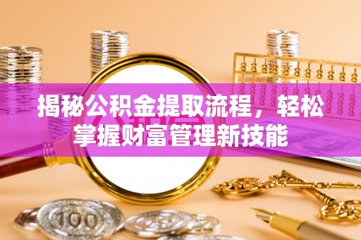 颍东揭秘公积金提取流程，轻松掌握财富管理新技能