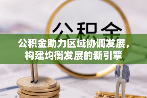颍东公积金助力区域协调发展，构建均衡发展的新引擎