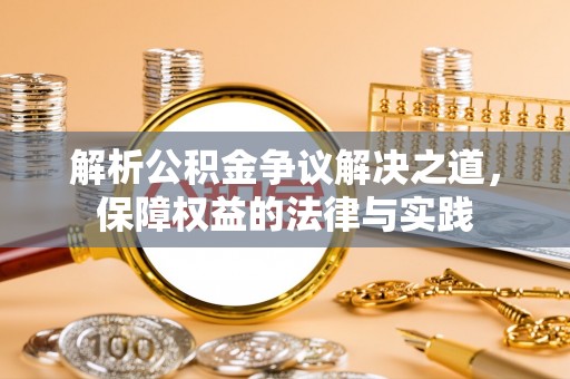 颍东解析公积金争议解决之道，保障权益的法律与实践