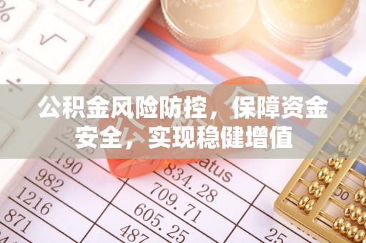 颍东公积金风险防控，保障资金安全，实现稳健增值