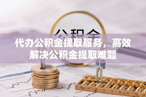 颍东代办公积金提取服务，高效解决公积金提取难题