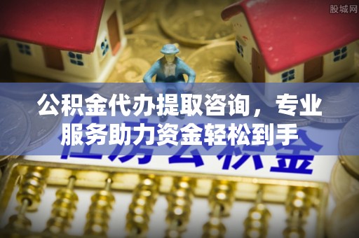 颍东公积金代办提取咨询，专业服务助力资金轻松到手
