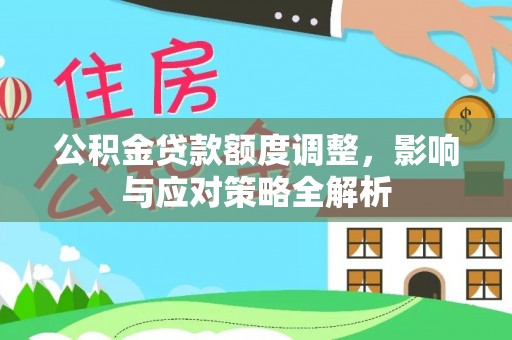 颍东公积金贷款额度调整，影响与应对策略全解析