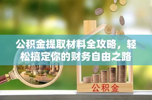 颍东公积金提取材料全攻略，轻松搞定你的财务自由之路