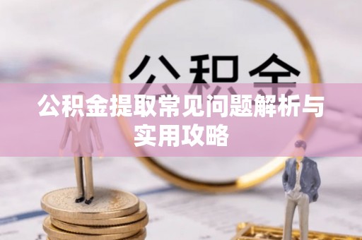 颍东公积金提取常见问题解析与实用攻略