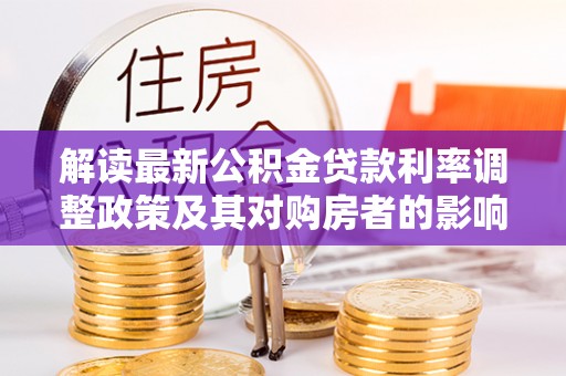 颍东解读最新公积金贷款利率调整政策及其对购房者的影响